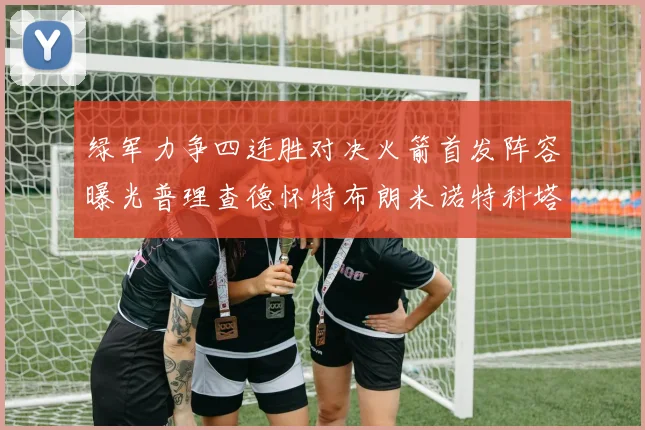 绿军力争四连胜对决火箭首发阵容曝光普理查德怀特布朗米诺特科塔齐上阵