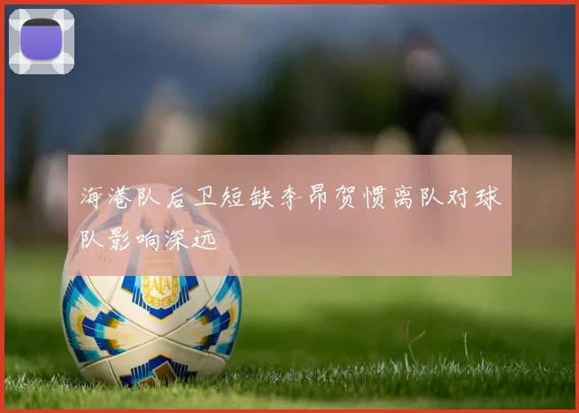 海港队后卫短缺李昂贺惯离队对球队影响深远