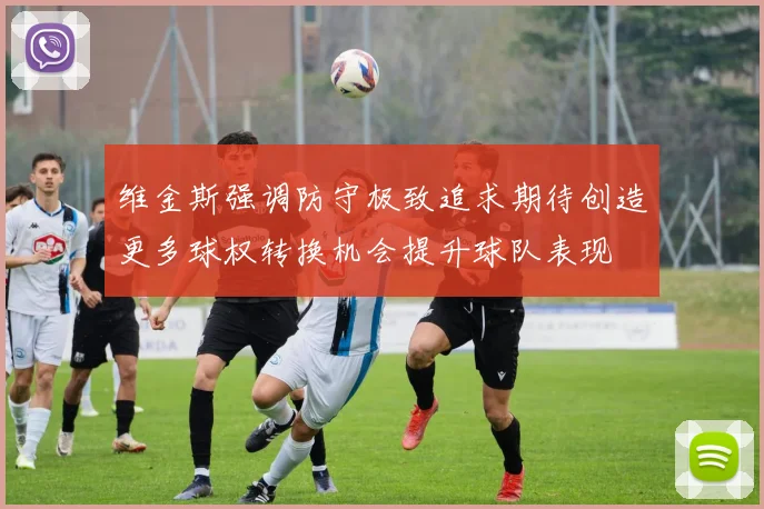 维金斯强调防守极致追求期待创造更多球权转换机会提升球队表现