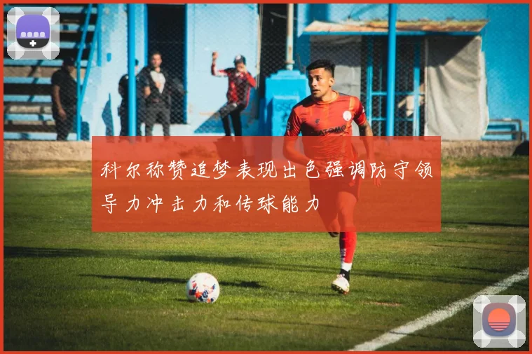 科尔称赞追梦表现出色强调防守领导力冲击力和传球能力