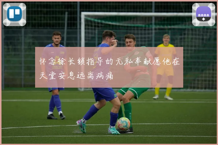 怀念徐长锁指导的无私奉献愿他在天堂安息远离病痛