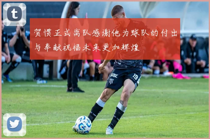 贺惯正式离队感谢他为球队的付出与奉献祝福未来更加辉煌