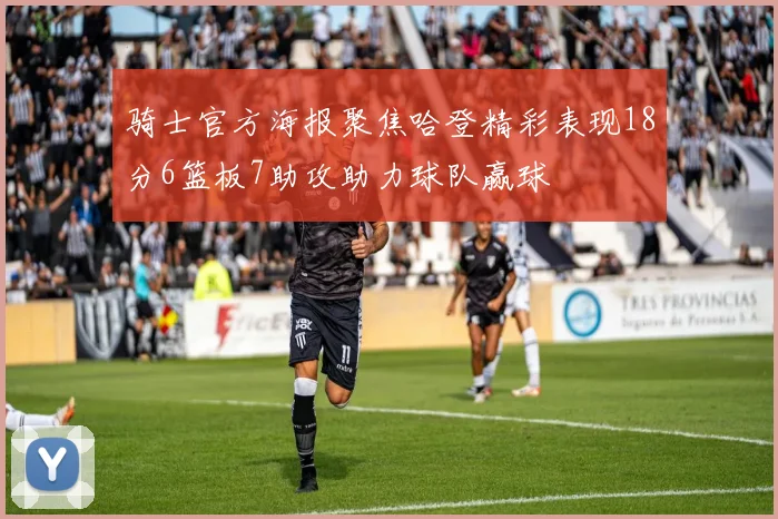 骑士官方海报聚焦哈登精彩表现18分6篮板7助攻助力球队赢球