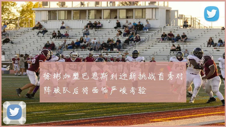 徐彬加盟巴恩斯利迎新挑战首秀对阵狼队后将面临严峻考验
