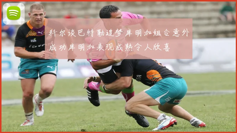 科尔谈巴特勒追梦库明加组合意外成功库明加表现成熟令人欣喜
