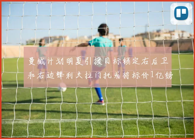 曼城计划明夏引援目标锁定右后卫和右边锋利夫拉门托或将标价1亿镑
