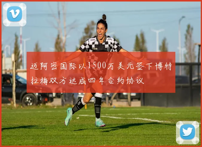 迈阿密国际以1500万美元签下博特拉梅双方达成四年合约协议