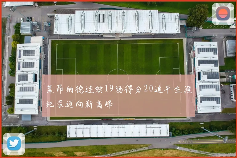 莱昂纳德连续19场得分20追平生涯纪录迈向新高峰